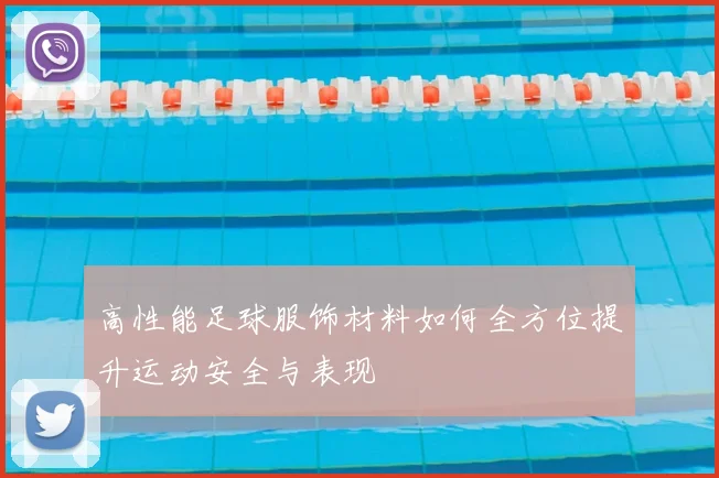 高性能足球服饰材料如何全方位提升运动安全与表现