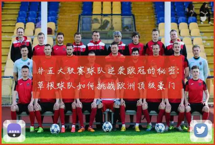 非五大联赛球队逆袭欧冠的秘密：草根球队如何挑战欧洲顶级豪门