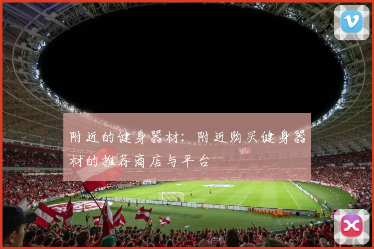 附近的健身器材：附近购买健身器材的推荐商店与平台