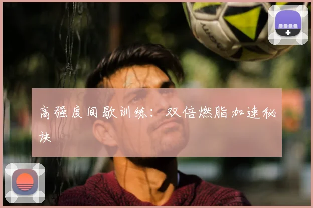 高强度间歇训练:双倍燃脂加速秘诀