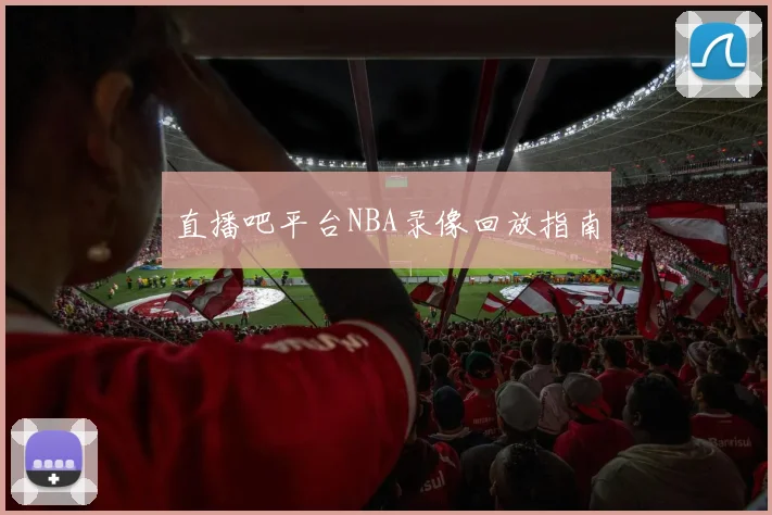 直播吧平台NBA录像回放指南