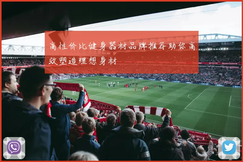 高性价比健身器材品牌推荐助你高效塑造理想身材