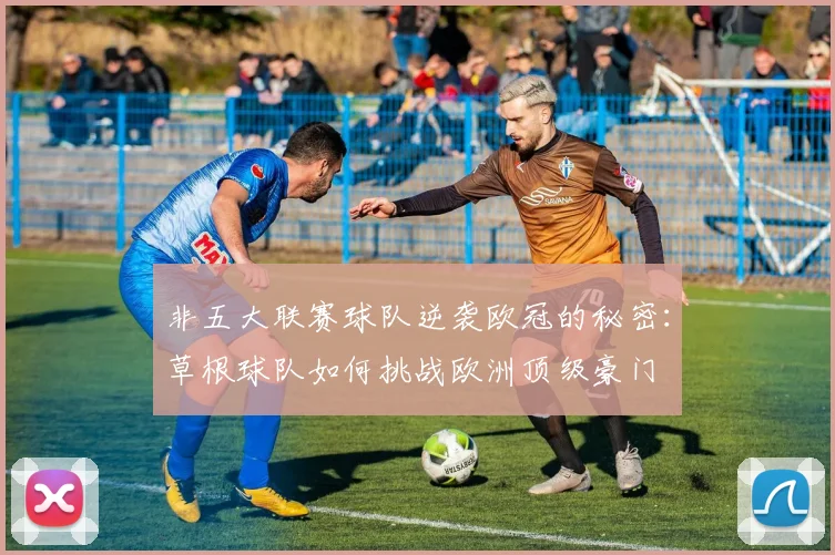 非五大联赛球队逆袭欧冠的秘密：草根球队如何挑战欧洲顶级豪门